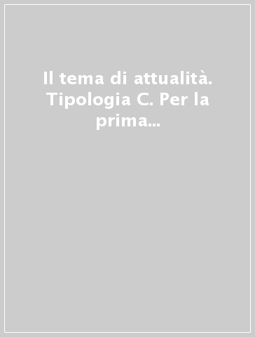 Il tema di attualità. Tipologia C. Per la prima prova scritta della maturità. Per tutte le scuole secondarie superiori, per il nuovo esame di stato. Ediz. per la scuola