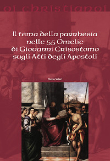 Il tema della parrhesia nelle 55 omelie di Giovanni Crisostomo sugli atti degli apostoli - Flavio Valeri