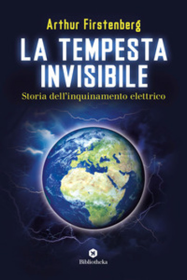 La tempesta invisibile. Storia dell'inquinamento elettrico - Arthur Firstenberg