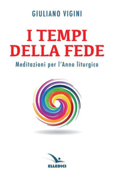 I tempi della fede. Meditazioni per l'anno liturgico - Giuliano Vigini