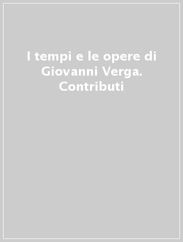 I tempi e le opere di Giovanni Verga. Contributi