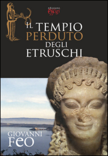 Il tempio perduto degli etruschi - Giovanni Feo