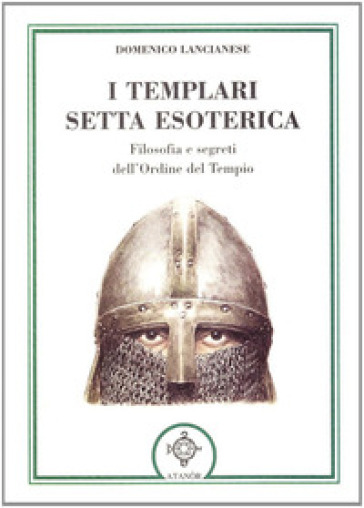 I templari, setta esoterica. Filosofia e segreti dell'Ordine del Tempio - Domenico Lancianese