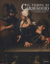 Il tempo di Caravaggio. Capolavori della collezione di Roberto Longhi. Catalogo della most...