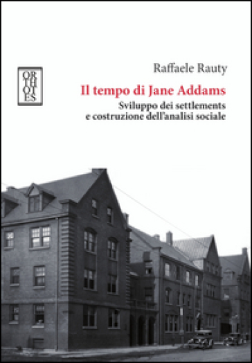 Il tempo di Jane Addams. Sviluppo dei settlements e costruzione dell'analisi sociale - Raffaele Rauty