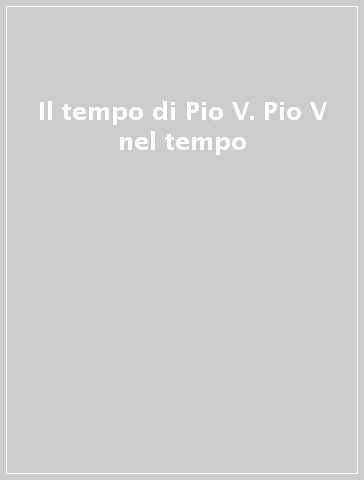 Il tempo di Pio V. Pio V nel tempo