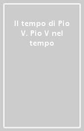 Il tempo di Pio V. Pio V nel tempo