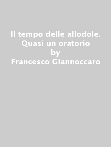 Il tempo delle allodole. Quasi un oratorio - Francesco Giannoccaro | 