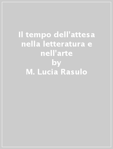 Il tempo dell'attesa nella letteratura e nell'arte - M. Lucia Rasulo