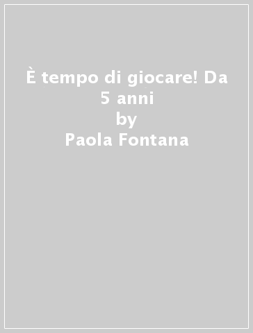 È tempo di giocare! Da 5 anni - Paola Fontana