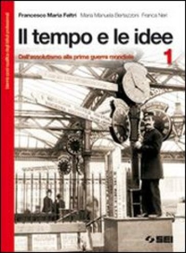 Il tempo e le idee. Con espansione online. Per il biennio postqualifica degli Ist. professionali. 1.Dall'assolutismo alla prima guerra mondiale - NA - Francesco M. Feltri - Franca Neri - M. Manuela Bertazzoni