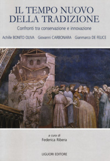 Il tempo nuovo della tradizione. Confronti tra conservazione e innovazione - Achille Bonito Oliva - Giovanni Carbonara - Gianmarco De Felice