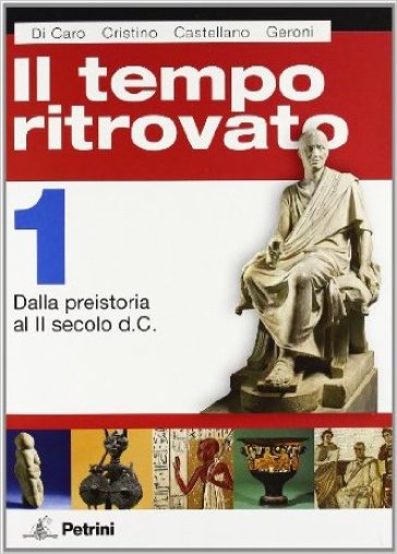 Il tempo ritrovato. Con atlante storico. Per le Scuole superiori. Ediz. illustrata. 1: Dalla Preistoria al II secolo d.C. - Gianna Di Caro - Nanni Cristino - I. Castellano