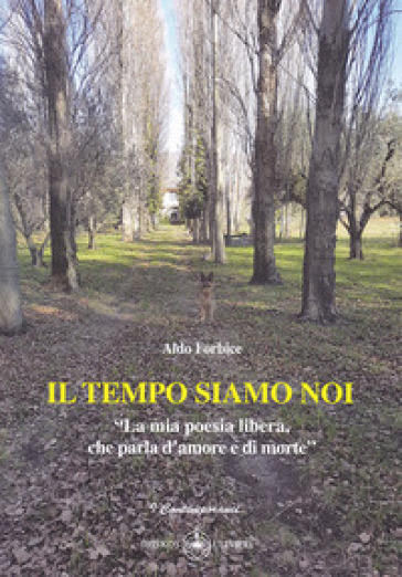 Il tempo siamo noi. «La mia poesia libera, che parla d'amore e di morte» - Aldo Forbice