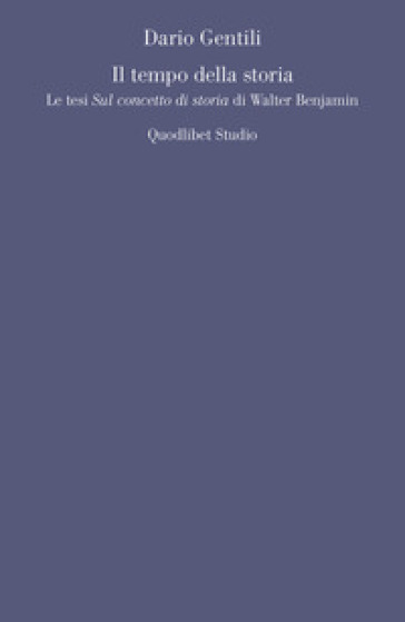 Il tempo della storia. Le tesi «Sul concetto di storia» di Walter Benjamin - Dario Gentili