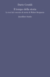 Il tempo della storia. Le tesi «Sul concetto di storia» di Walter Benjamin