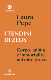 I tendini di Zeus. Corpo, anima e immortalità nel mito greco