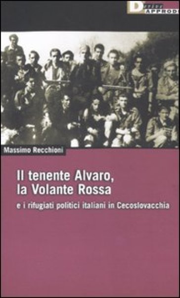 Il tenente Alvaro, la Volante Rossa e i rifugiati politici italiani in Cecoslovacchia - Massimo Recchioni