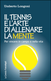 Il tennis e l arte di allenare la mente. Per vincere in campo e nella vita