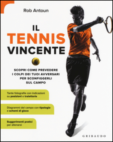 Il tennis vincente. Scopri come prevedere i colpi dei tuoi avversari per sconfiggerli sul campo - Rob Antoun