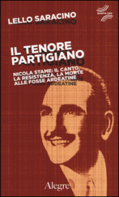 Il tenore partigiano. Nicola Stame: il canto, la resistenza, la morte alle fosse ardeatine