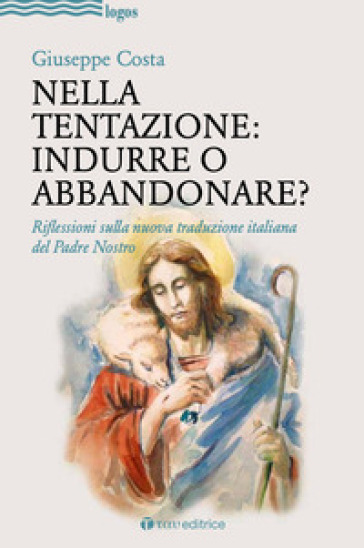 Nella tentazione: indurre o abbandonare? Riflessioni sulla nuova traduzione italiana del Padre Nostro - Giuseppe Costa