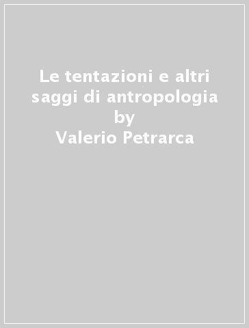 Le tentazioni e altri saggi di antropologia - Valerio Petrarca