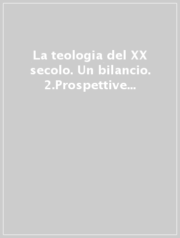 La teologia del XX secolo. Un bilancio. 2.Prospettive sistematiche