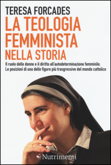 La teologia femminista nella storia. Il ruolo delle donne e il diritto all'autodeterminazione femminile. Le posizioni di una delle figure più trasgressive del mondo cattolico - Teresa Forcades