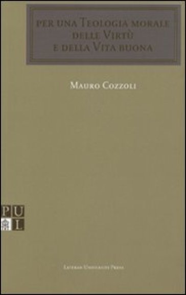 Per una teologia morale delle virtù e della vita buona - Mauro Cozzoli