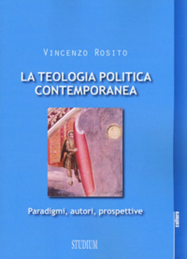 La teologia politica contemporanea. Paradigmi, autori, prospettive - Vincenzo Rosito