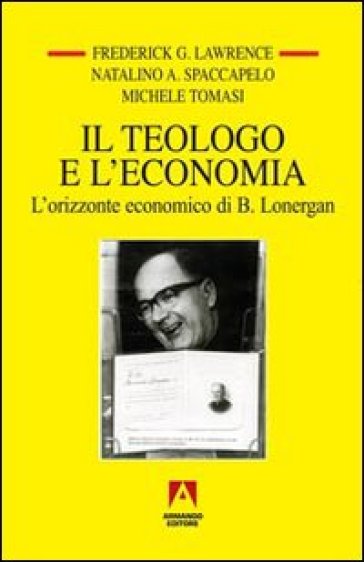 Il teologo e l'economia. L'orizzonte economico di B. Lonergan - Frederick G. Lawrence | 