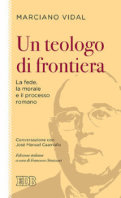 Un teologo di frontiera. La fede, la morale e il processo romano. Conversazione con José Manuel Caamano