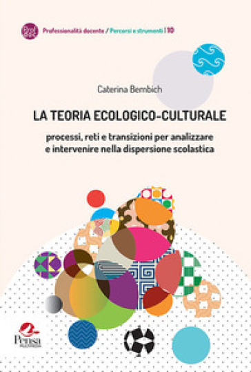 La teoria ecologico-culturale. Processi, reti e transizioni per analizzare e intervenire nella dispersione scolastica - Caterina Bembich