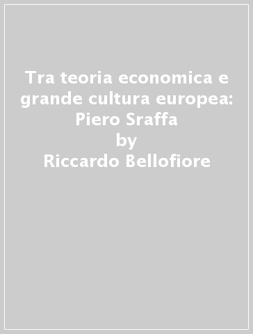 Tra teoria economica e grande cultura europea: Piero Sraffa - Riccardo Bellofiore