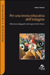 Per una teoria educativa dell indagine. Riflessioni pedagogiche sulla logica di John Dewey