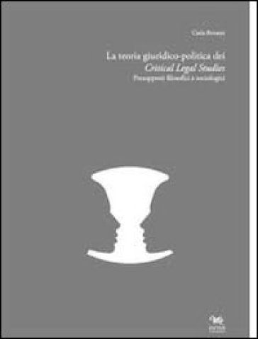 La teoria giuridico-politica dei critical legal studies. Presupposti filosofici e sociologici - Carla Bonazzi