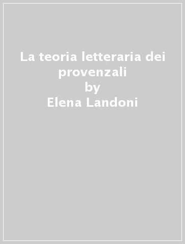 La teoria letteraria dei provenzali - Elena Landoni