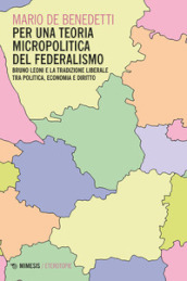 Per una teoria micropolitica del federalismo. Bruno Leoni e la tradizione liberale tra politica, economia e diritto