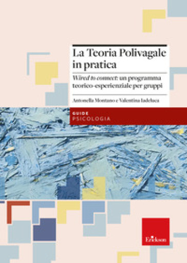 La teoria polivagale in pratica. Wired to connect: un programma teorico-esperienziale per gruppi - Antonella Montano - Valentina Iadeluca