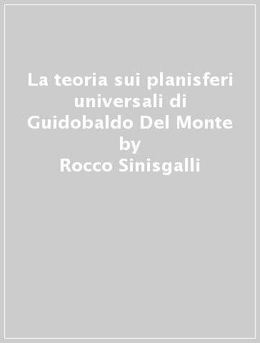 La teoria sui planisferi universali di Guidobaldo Del Monte - Rocco Sinisgalli - Salvatore Vastola