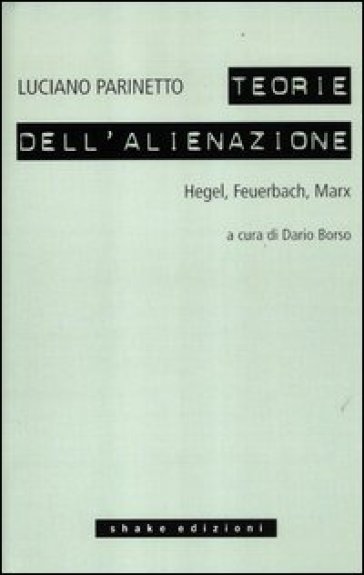 Le teorie dell'alienazione. Hegel, Feuerbach, Marx - Luciano Parinetto | 