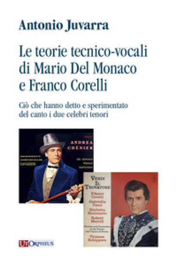 Le teorie tecnico-vocali di Mario Del Monaco e Franco Corelli. Ciò che hanno detto e sperimentato del canto i due celebri tenori - Antonio Juvarra