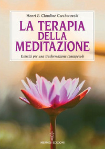 La terapia della meditazione. Esercizi per una trasformazione consapevole - Henri Czechorowski - Claude Czechorowski