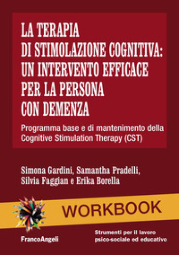 La terapia di stimolazione cognitiva: un intervento efficace per la persona con demenza. Programma base e di mantenimento della Cognitive Stimulation Therapy (CST) - Simona Gardini - Samantha Pradelli - Silvia Faggian - Erika Borella