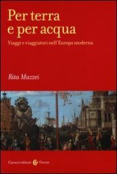 Per terra e per acqua. Viaggi e viaggiatori nell Europa moderna