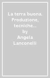 La terra buona. Produzione, tecniche e rapporti di lavoro nell