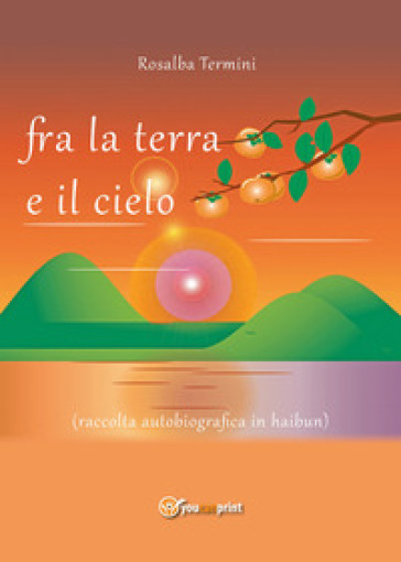 Fra la terra e il cielo (raccolta autobiografica in haibun) - Rosalba Termini