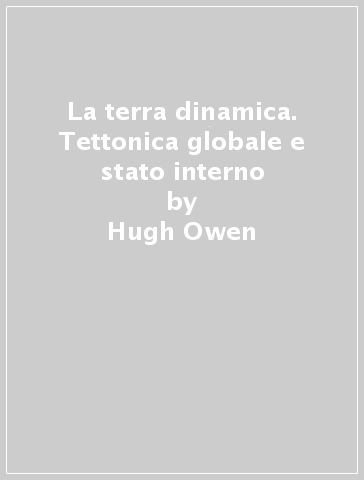 La terra dinamica. Tettonica globale e stato interno - Hugh Owen