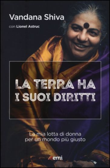 La terra ha i suoi diritti. La mia lotta di donna per un mondo più giusto - Vandana Shiva - Lionel Astruc